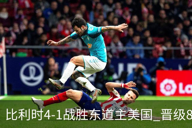 比利时4-1战胜东道主美国 晋级8强